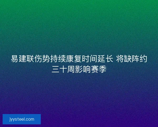 易建联伤势持续康复时间延长 将缺阵约三十周影响赛季