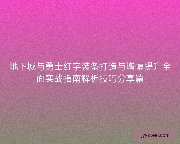 地下城与勇士红字装备打造与增幅提升全面实战指南解析技巧分享篇