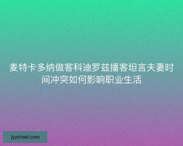 麦特卡多纳做客科迪罗兹播客坦言夫妻时间冲突如何影响职业生活