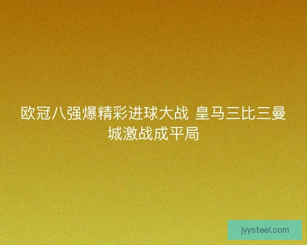欧冠八强爆精彩进球大战 皇马三比三曼城激战成平局