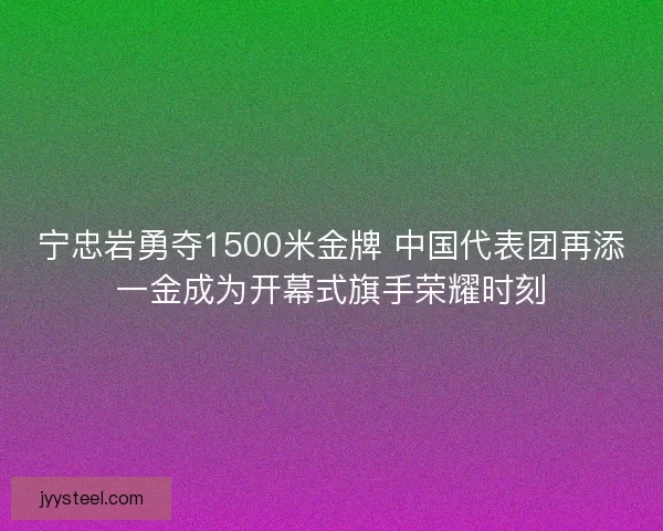 宁忠岩勇夺1500米金牌 中国代表团再添一金成为开幕式旗手荣耀时刻